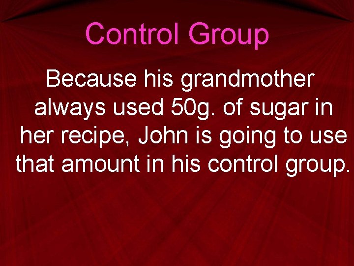 Control Group Because his grandmother always used 50 g. of sugar in her recipe,