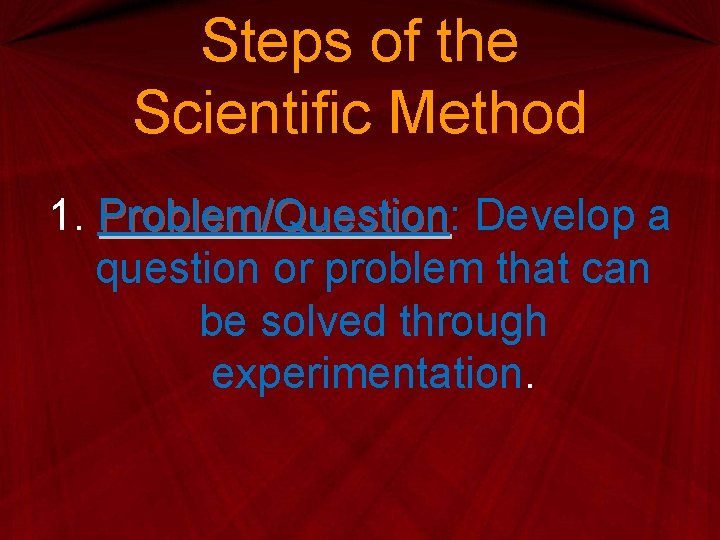 Steps of the Scientific Method 1. Problem/Question: Problem/Question Develop a question or problem that