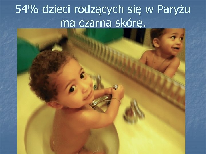 54% dzieci rodzących się w Paryżu ma czarną skórę. 