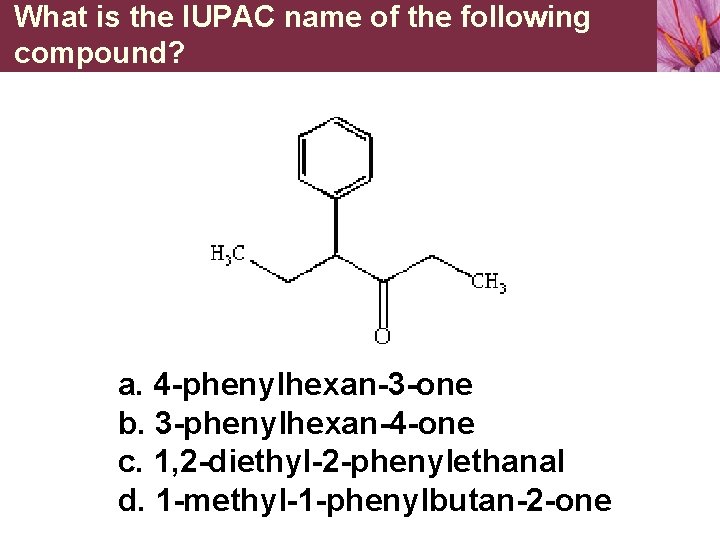 What is the IUPAC name of the following compound? a. 4 -phenylhexan-3 -one b.