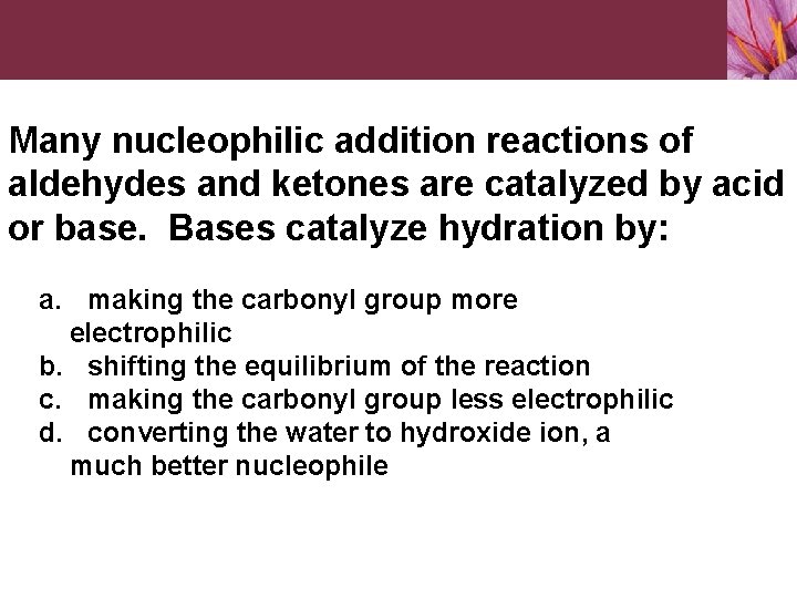 Many nucleophilic addition reactions of aldehydes and ketones are catalyzed by acid or base.