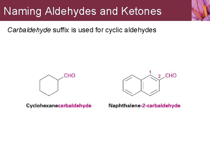 Naming Aldehydes and Ketones Carbaldehyde suffix is used for cyclic aldehydes 