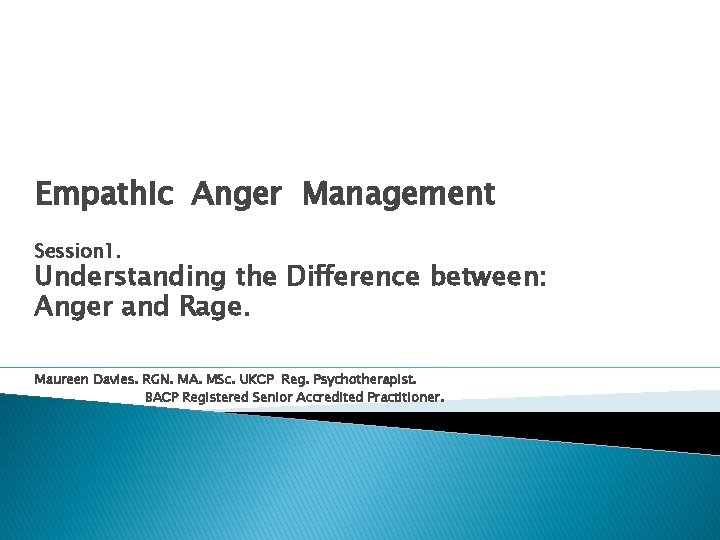 Empathic Anger Management Session 1. Understanding the Difference between: Anger and Rage. Maureen Davies.