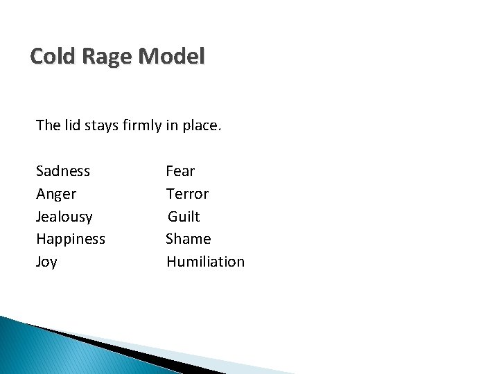 Cold Rage Model The lid stays firmly in place. Sadness Anger Jealousy Happiness Joy