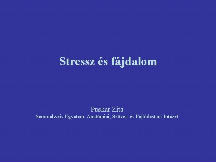 Stressz és fájdalom Puskár Zita Semmelweis Egyetem, Anatómiai, Szövet- és Fejlődéstani Intézet 