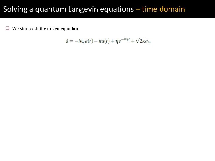 Solving a quantum Langevin equations – time domain q We start with the driven