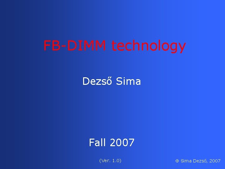  FB-DIMM technology Dezső Sima Fall 2007 (Ver. 1. 0) Sima Dezső, 2007 