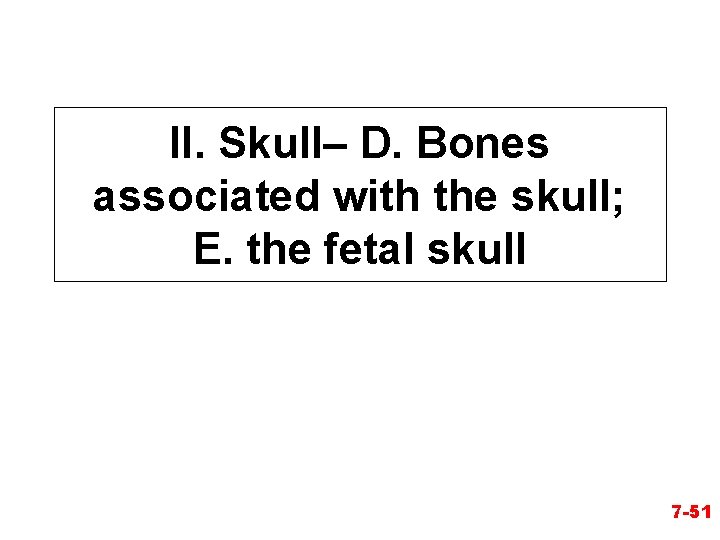 II. Skull– D. Bones associated with the skull; E. the fetal skull 7 -51 II. Skull– D. Bones associated with the skull; E. the fetal skull 7 -51