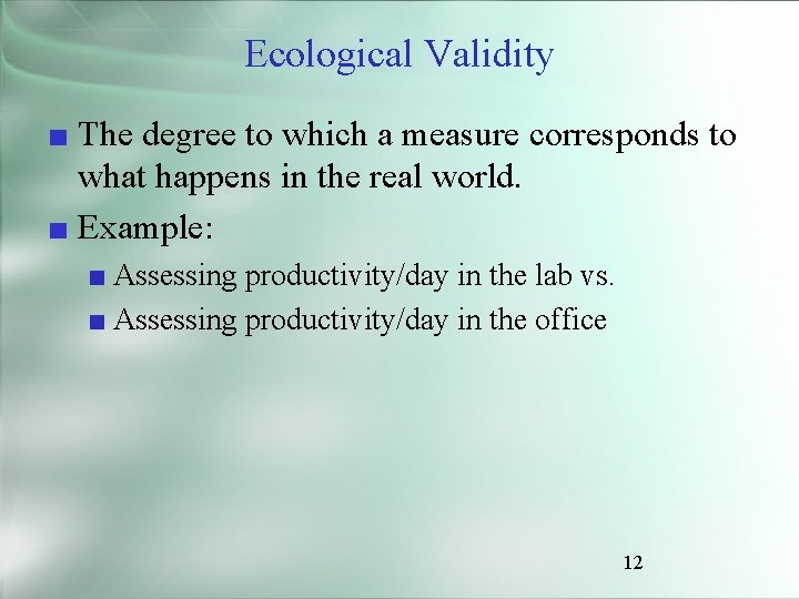 Ecological Validity ■ The degree to which a measure corresponds to what happens in