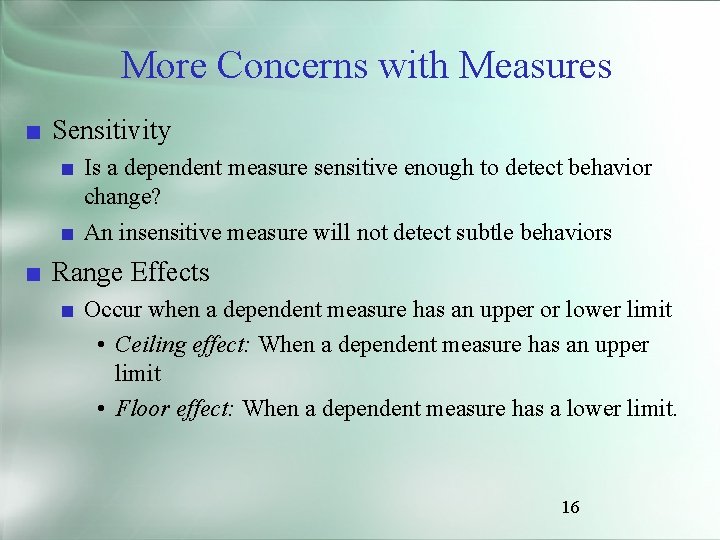 More Concerns with Measures ■ Sensitivity ■ Is a dependent measure sensitive enough to