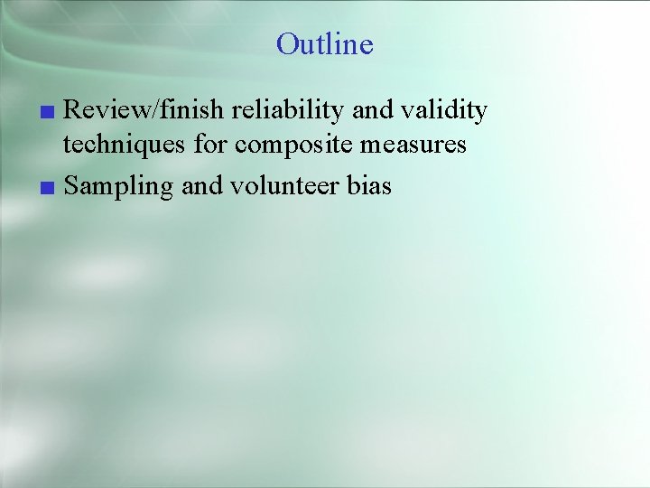 Outline ■ Review/finish reliability and validity techniques for composite measures ■ Sampling and volunteer