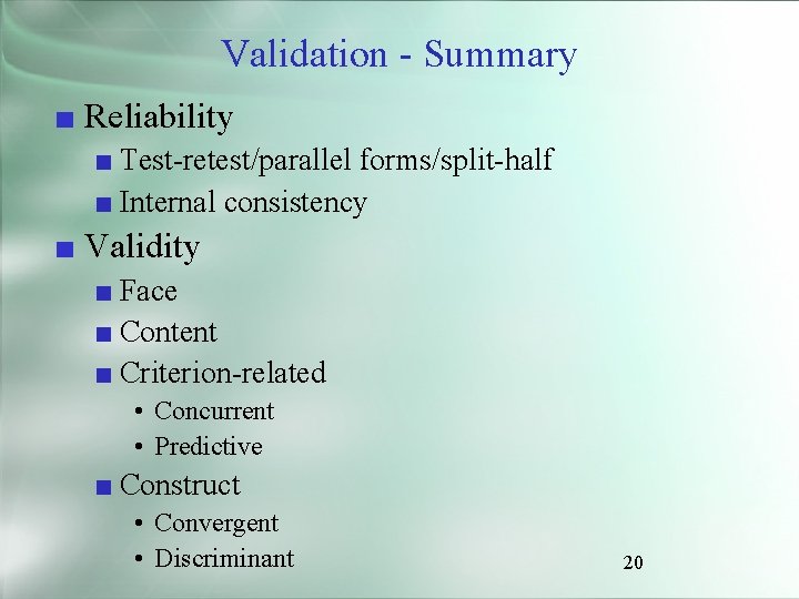 Validation - Summary ■ Reliability ■ Test-retest/parallel forms/split-half ■ Internal consistency ■ Validity ■
