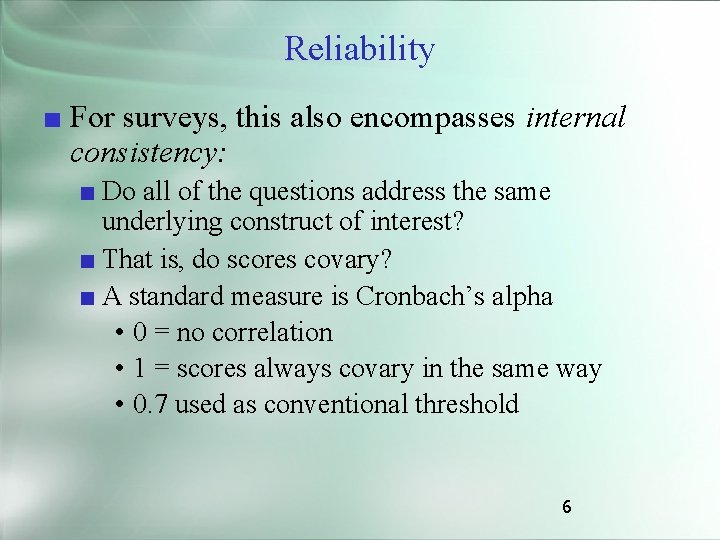 Reliability ■ For surveys, this also encompasses internal consistency: ■ Do all of the