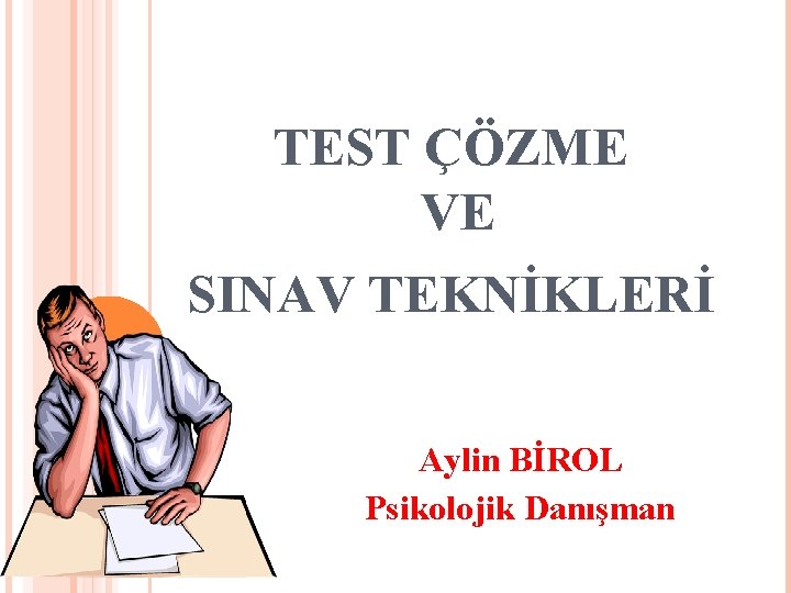 TEST ÇÖZME VE SINAV TEKNİKLERİ Aylin BİROL Psikolojik Danışman 