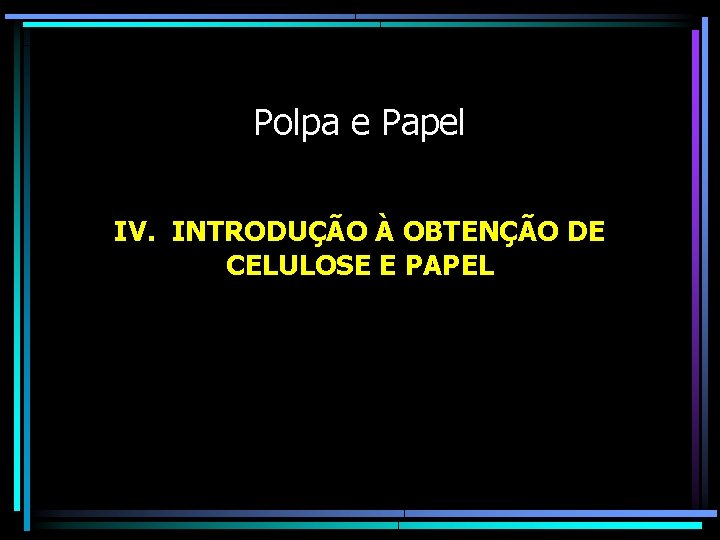 Polpa e Papel IV. INTRODUÇÃO À OBTENÇÃO DE CELULOSE E PAPEL 