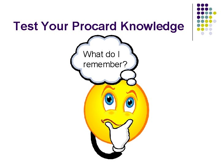 Test Your Procard Knowledge What do I remember? 