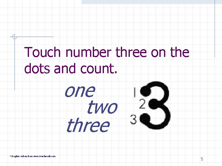 Touch number three on the dots and count. one two three *Graphics taken from