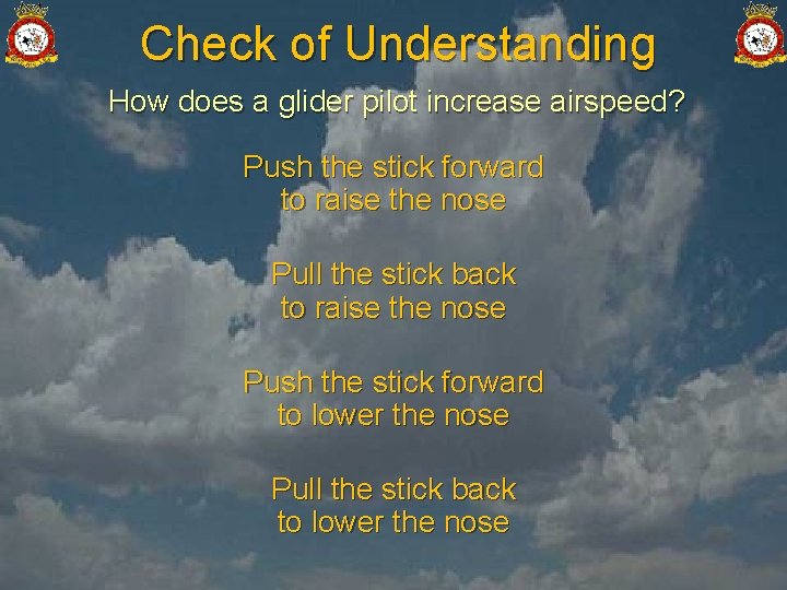 Check of Understanding How does a glider pilot increase airspeed? Push the stick forward