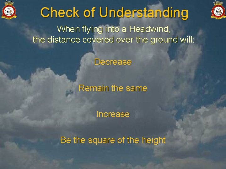 Check of Understanding When flying into a Headwind, the distance covered over the ground