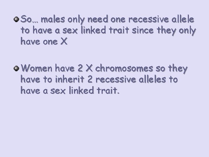 So… males only need one recessive allele to have a sex linked trait since