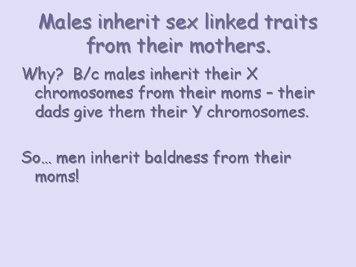 Males inherit sex linked traits from their mothers. Why? B/c males inherit their X