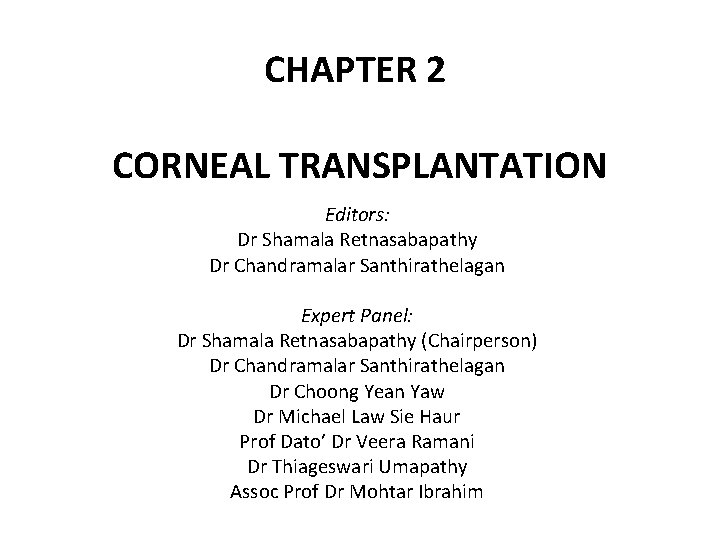 CHAPTER 2 CORNEAL TRANSPLANTATION Editors: Dr Shamala Retnasabapathy Dr Chandramalar Santhirathelagan Expert Panel: Dr