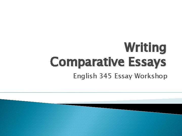 Writing Comparative Essays English 345 Essay Workshop 