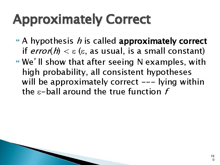 Approximately Correct A hypothesis h is called approximately correct if error(h) < e (e,