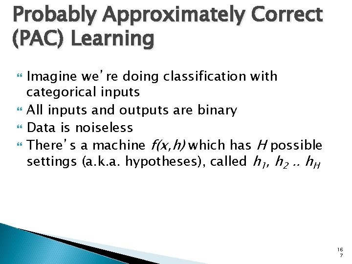 Probably Approximately Correct (PAC) Learning Imagine we’re doing classification with categorical inputs All inputs