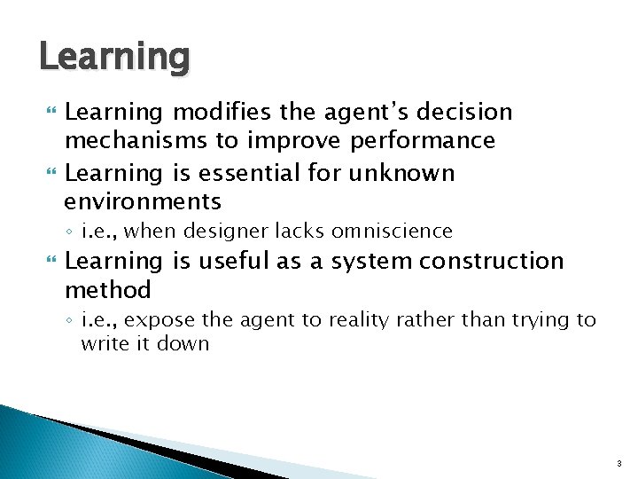 Learning modifies the agent’s decision mechanisms to improve performance Learning is essential for unknown