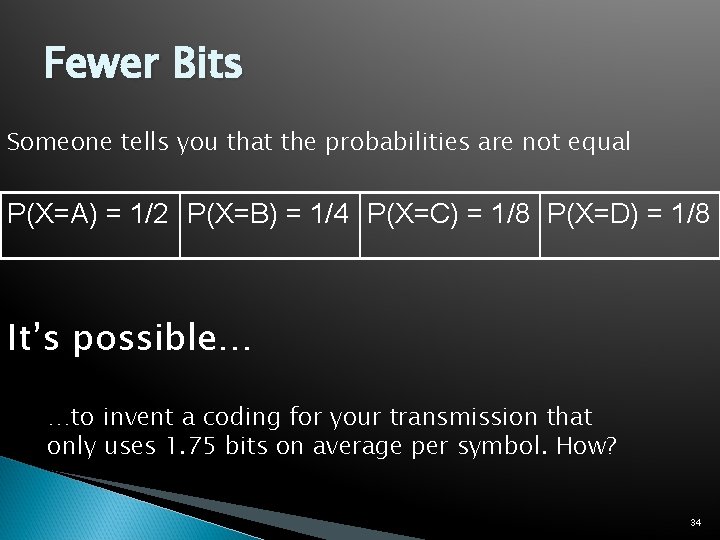 Fewer Bits Someone tells you that the probabilities are not equal P(X=A) = 1/2