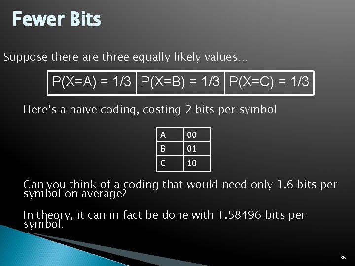 Fewer Bits Suppose there are three equally likely values… P(X=A) = 1/3 P(X=B) =