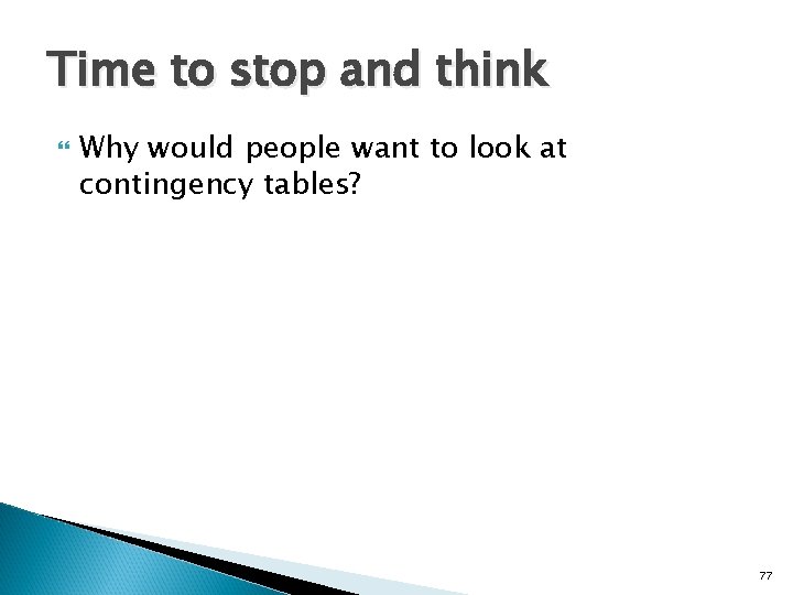 Time to stop and think Why would people want to look at contingency tables?