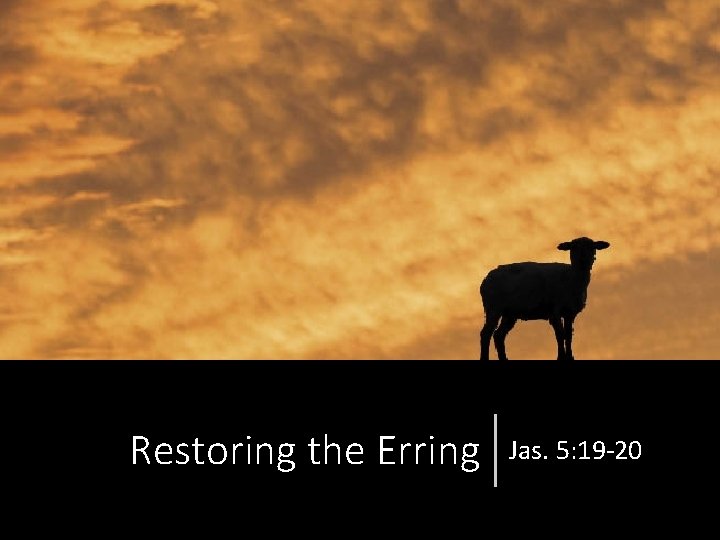 Restoring the Erring Jas. 5: 19 -20 