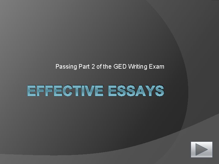 Passing Part 2 of the GED Writing Exam EFFECTIVE ESSAYS 