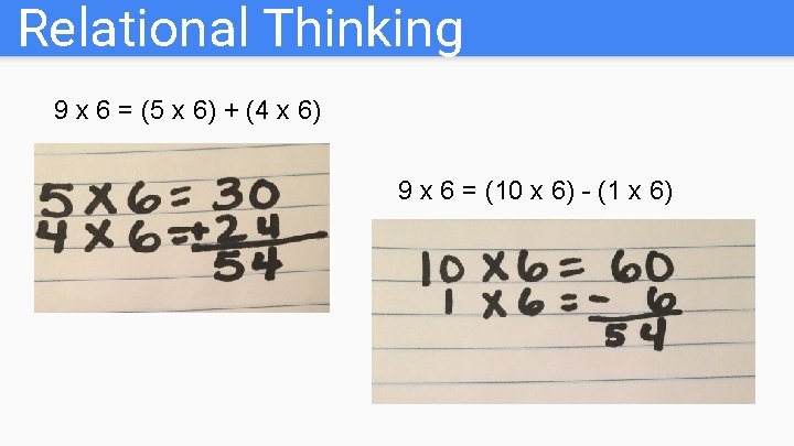 Relational Thinking 9 x 6 = (5 x 6) + (4 x 6) 9