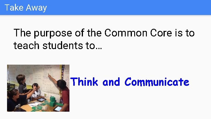 Take Away The purpose of the Common Core is to teach students to… Think
