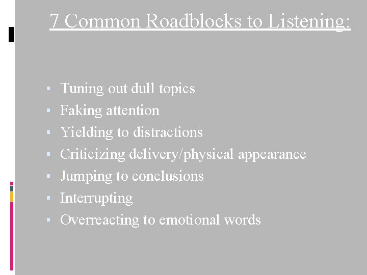 7 Common Roadblocks to Listening: ▪ ▪ ▪ ▪ Tuning out dull topics Faking