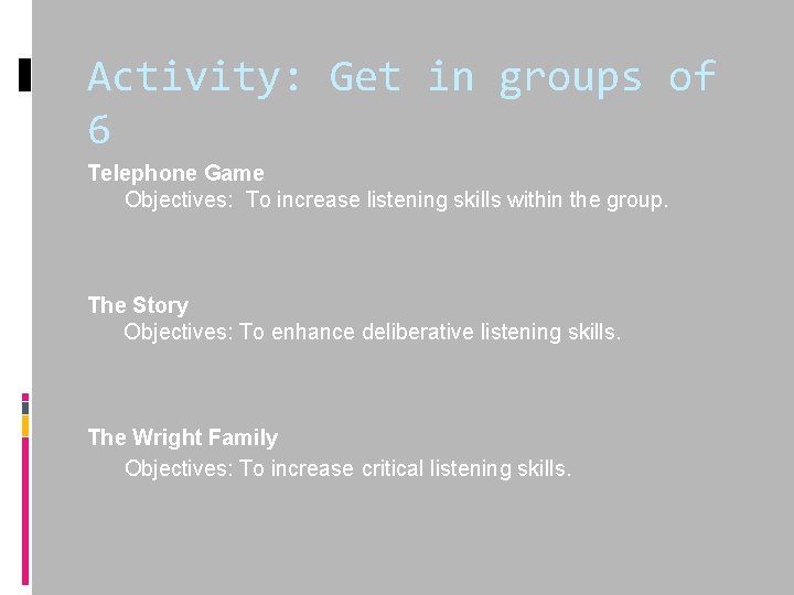 Activity: Get in groups of 6 Telephone Game Objectives: To increase listening skills within