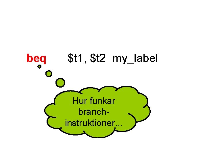 beq $t 1, $t 2 my_label Hur funkar branchinstruktioner. . . beq $t 1, $t 2 my_label Hur funkar branchinstruktioner. . .