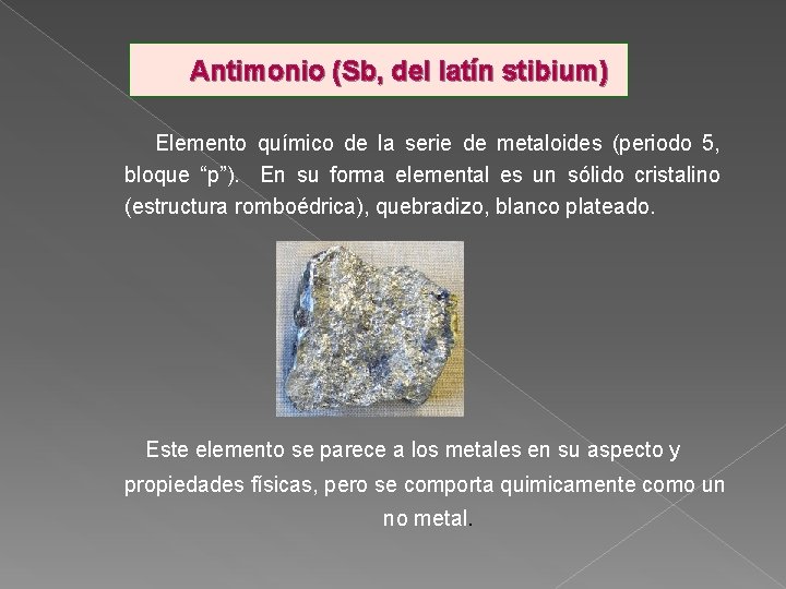 Antimonio (Sb, del latín stibium) Elemento químico de la serie de metaloides (periodo 5,