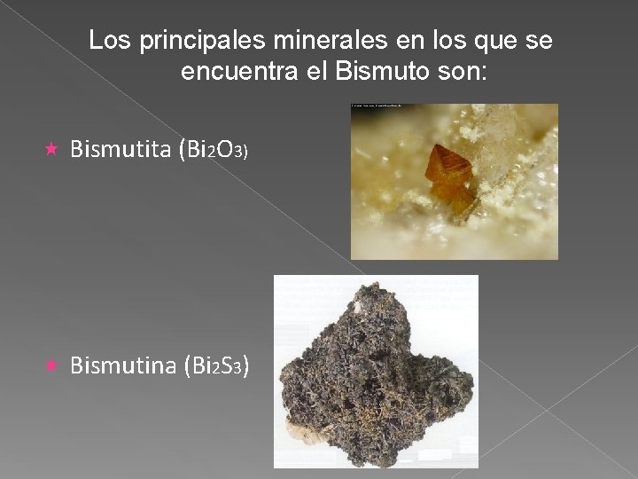 Los principales minerales en los que se encuentra el Bismuto son: Bismutita (Bi 2