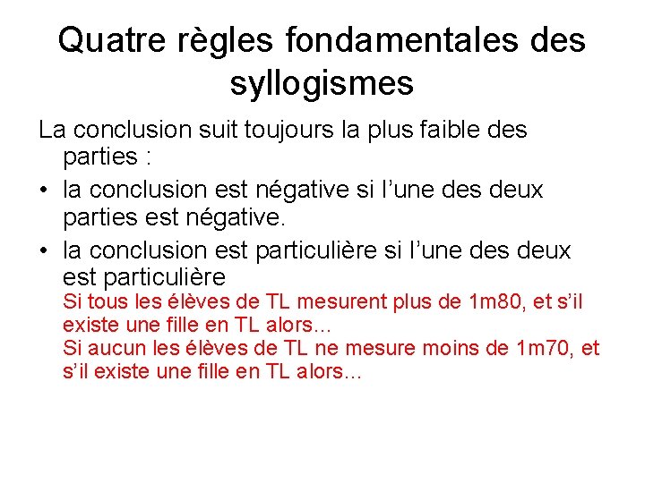 Quatre règles fondamentales des syllogismes La conclusion suit toujours la plus faible des parties