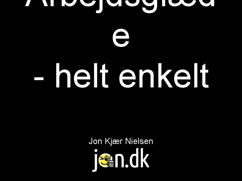 Arbejdsglæd e - helt enkelt Jon Kjær Nielsen 