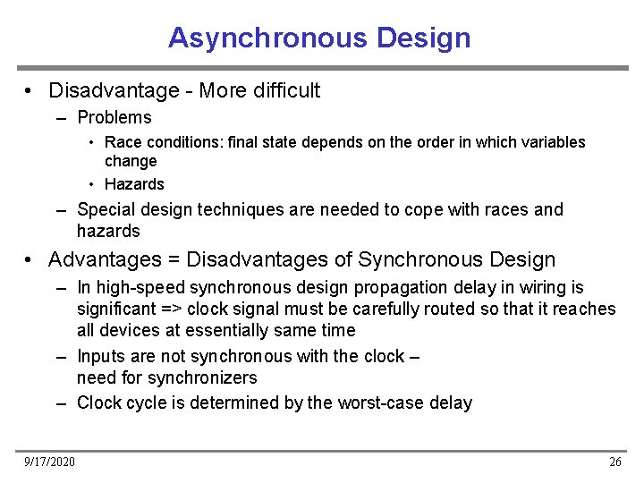 Asynchronous Design • Disadvantage - More difficult – Problems • Race conditions: final state Asynchronous Design • Disadvantage - More difficult – Problems • Race conditions: final state