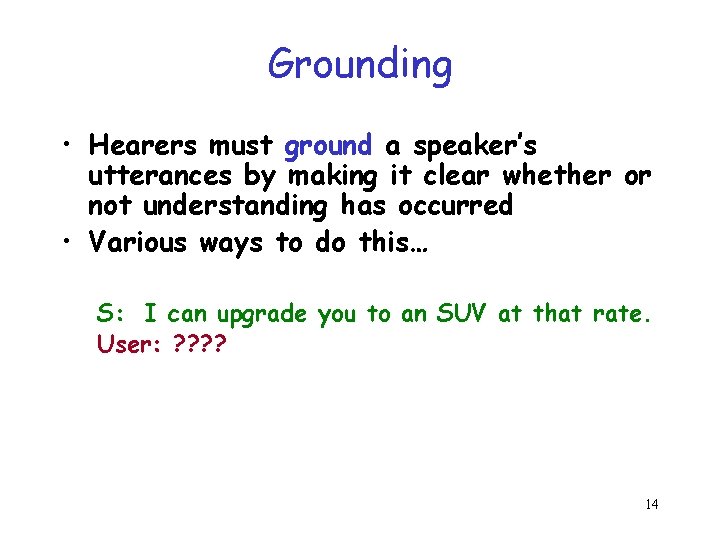 Grounding • Hearers must ground a speaker’s utterances by making it clear whether or