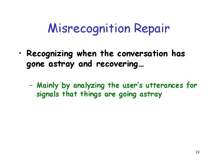 Misrecognition Repair • Recognizing when the conversation has gone astray and recovering… – Mainly