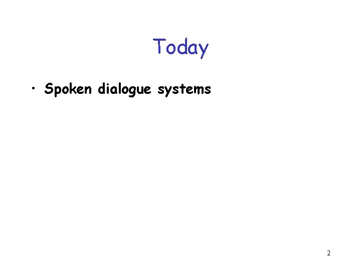 Today • Spoken dialogue systems 2 