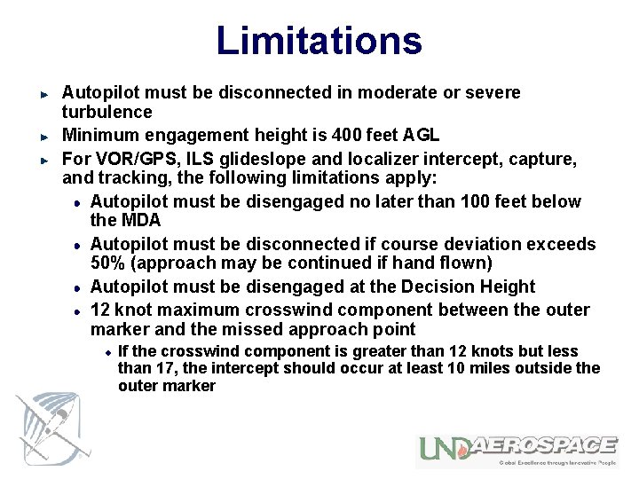Limitations Autopilot must be disconnected in moderate or severe turbulence Minimum engagement height is