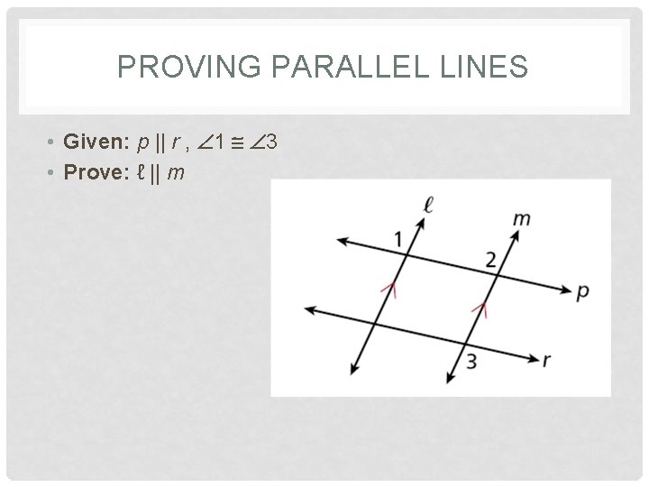 PROVING PARALLEL LINES • Given: p || r , 1 3 • Prove: ℓ
